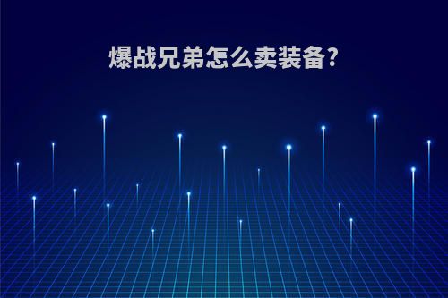 爆战兄弟怎么卖装备?