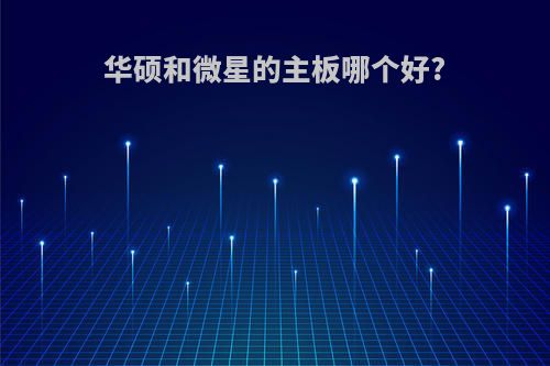 华硕和微星的主板哪个好?