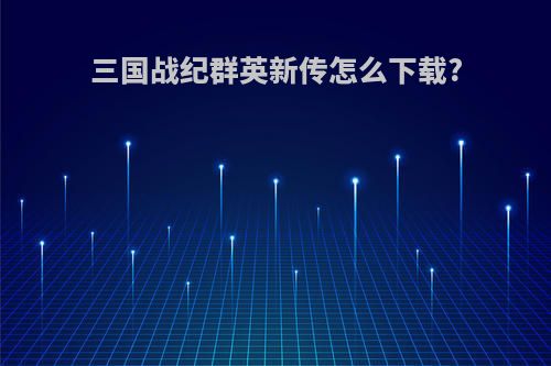 三国战纪群英新传怎么下载?