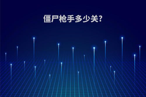 僵尸枪手多少关?