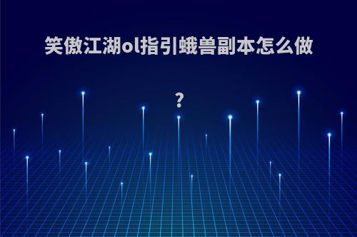 笑傲江湖ol指引蛾兽副本怎么做?