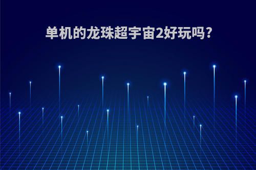 单机的龙珠超宇宙2好玩吗?