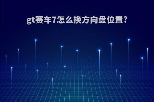 gt赛车7怎么换方向盘位置?