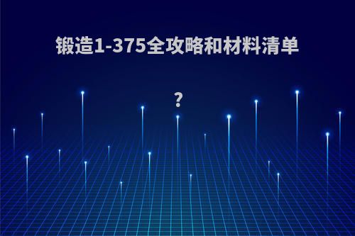 锻造1-375全攻略和材料清单?