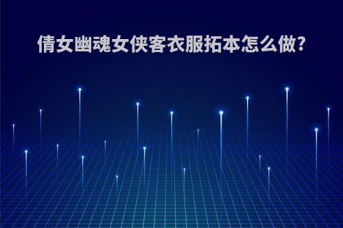 倩女幽魂女侠客衣服拓本怎么做?