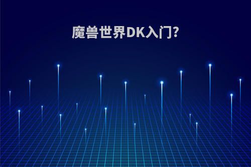 魔兽世界DK入门?