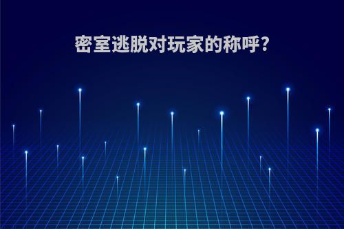密室逃脱对玩家的称呼?