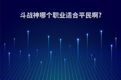 斗战神哪个职业适合平民啊?