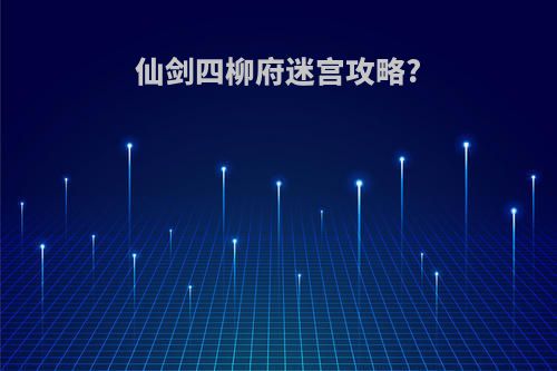 仙剑四柳府迷宫攻略?