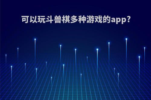 可以玩斗兽棋多种游戏的app?