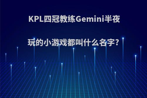 KPL四冠教练Gemini半夜玩的小游戏都叫什么名字?