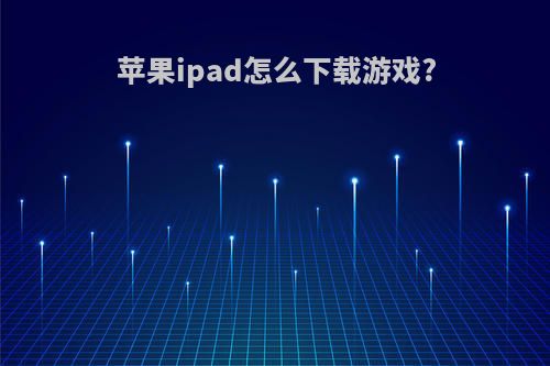 苹果ipad怎么下载游戏?