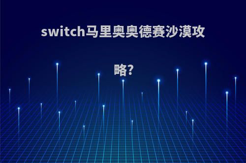 switch马里奥奥德赛沙漠攻略?