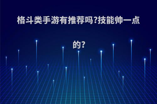 格斗类手游有推荐吗?技能帅一点的?