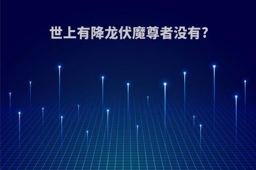 世上有降龙伏魔尊者没有?