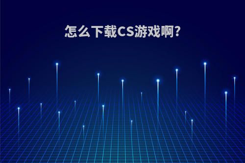 怎么下载CS游戏啊?