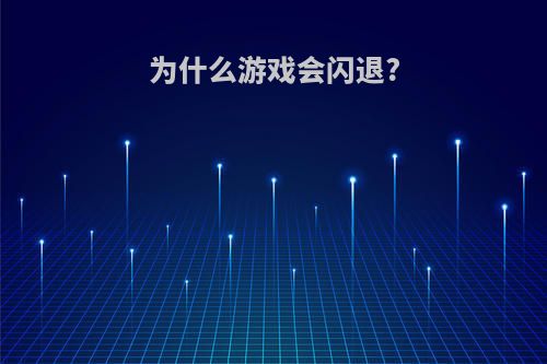 为什么游戏会闪退?
