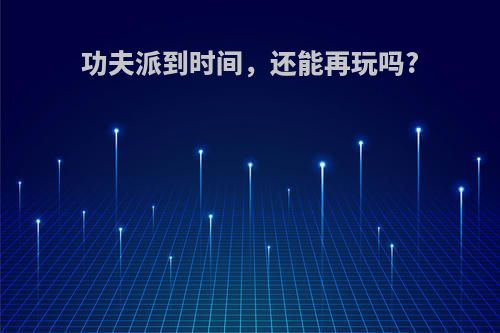 功夫派到时间，还能再玩吗?