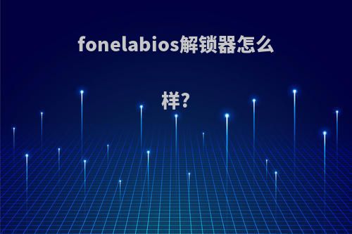 fonelabios解锁器怎么样?