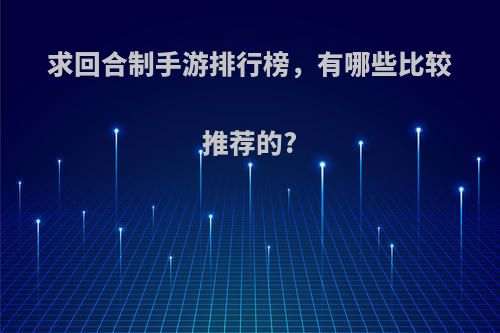 求回合制手游排行榜，有哪些比较推荐的?