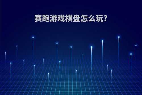 赛跑游戏棋盘怎么玩?