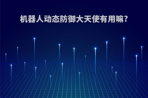 机器人动态防御大天使有用嘛?