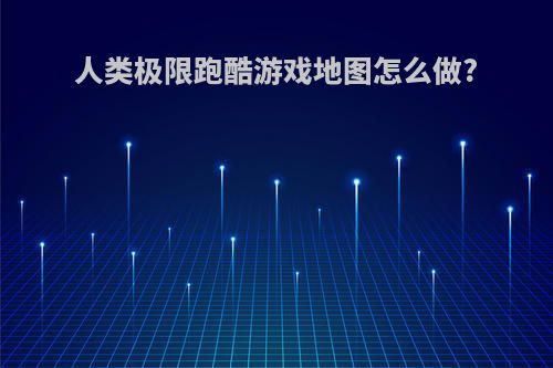 人类极限跑酷游戏地图怎么做?