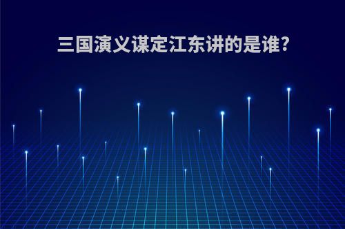 三国演义谋定江东讲的是谁?