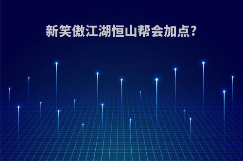 新笑傲江湖恒山帮会加点?