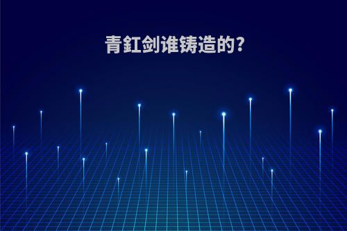 青釭剑谁铸造的?