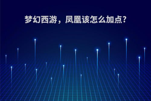 梦幻西游，凤凰该怎么加点?