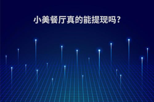 小美餐厅真的能提现吗?