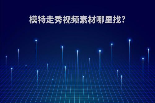 模特走秀视频素材哪里找?
