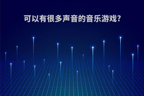 可以有很多声音的音乐游戏?