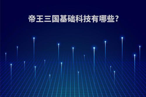 帝王三国基础科技有哪些?