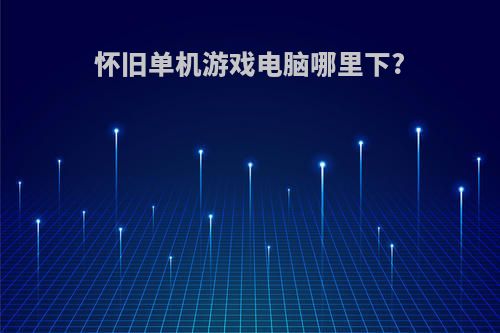 怀旧单机游戏电脑哪里下?