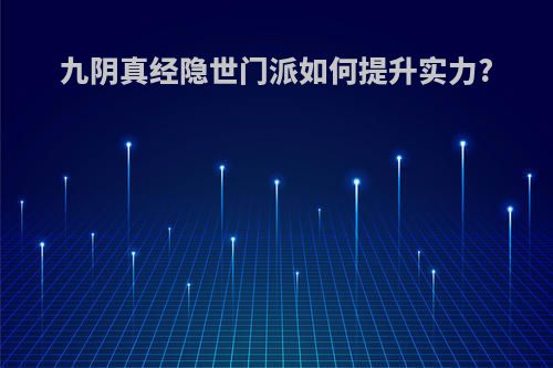九阴真经隐世门派如何提升实力?