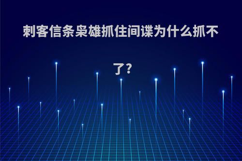 刺客信条枭雄抓住间谍为什么抓不了?