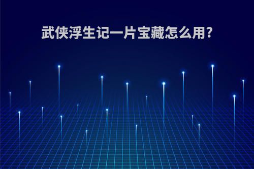 武侠浮生记一片宝藏怎么用?