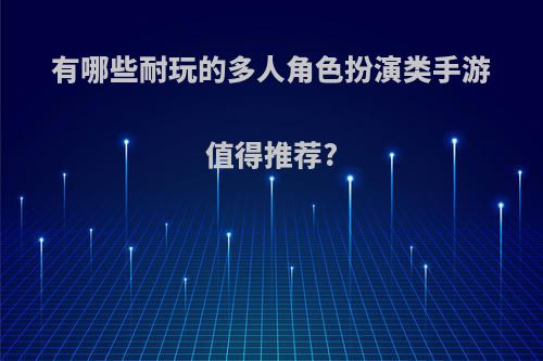 有哪些耐玩的多人角色扮演类手游值得推荐?