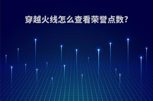 穿越火线怎么查看荣誉点数?