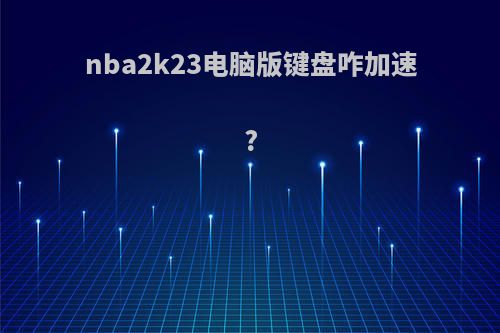 nba2k23电脑版键盘咋加速?