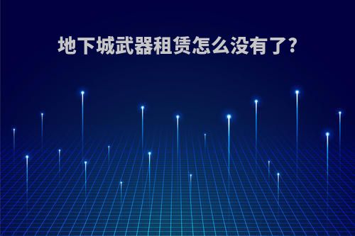地下城武器租赁怎么没有了?