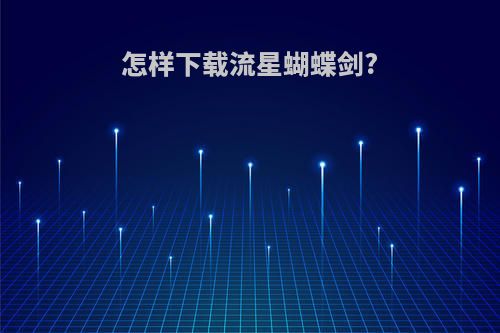 怎样下载流星蝴蝶剑?