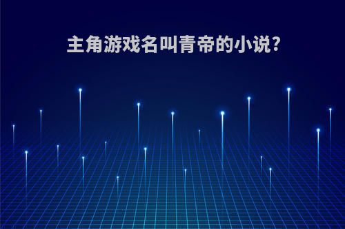 主角游戏名叫青帝的小说?