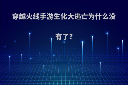 穿越火线手游生化大逃亡为什么没有了?