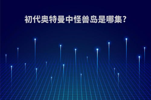 初代奥特曼中怪兽岛是哪集?