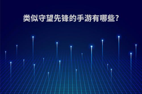 类似守望先锋的手游有哪些?