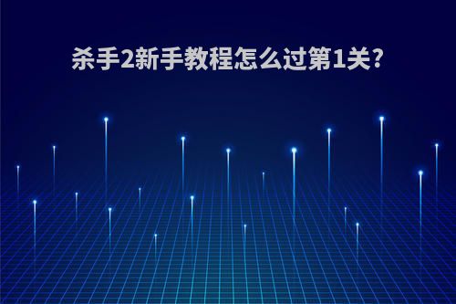 杀手2新手教程怎么过第1关?