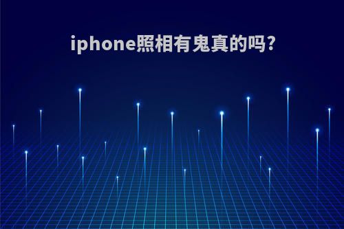 iphone照相有鬼真的吗?